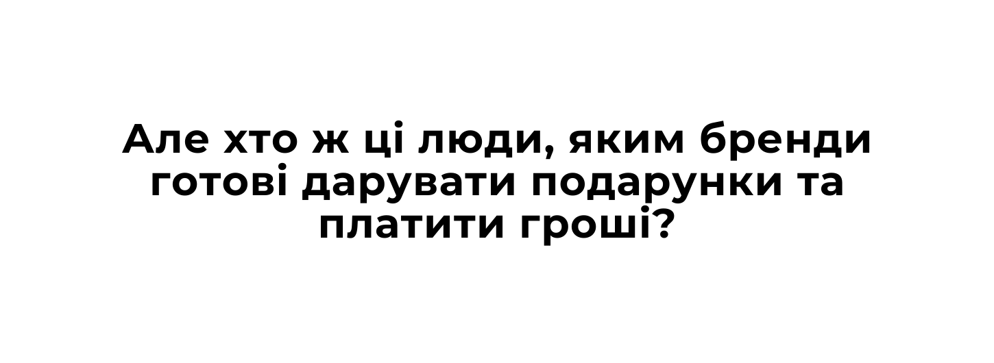 Але хто ж цi люди яким бренди готовi дарувати подарунки та платити грошi